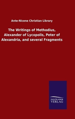 The Writings of Methodius, Alexander of Lycopolis, Peter of Alexandria, and several Fragments by Ante-Nicene Christian Library