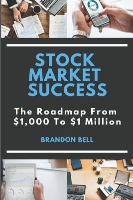 Stock Market Success: The Roadmap from $1,000 to $1 Million by Bell, Brandon