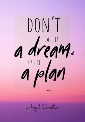 Don't Call It A Dream Call It A Plan by Sandlin, Angel