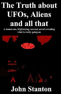 The Truth About UFOs, Aliens and all that by Stanton, John
