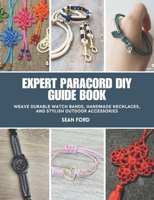 Expert Paracord DIY Guide Book: Weave Durable Watch Bands, Handmade Necklaces, and Stylish Outdoor Accessories by Ford, Sean