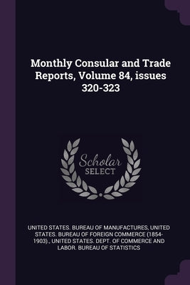 Monthly Consular and Trade Reports, Volume 84, issues 320-323 by United States Bureau of Manufactures