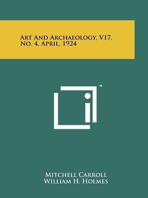 Art and Archaeology, V17, No. 4, April, 1924 by Carroll, Mitchell