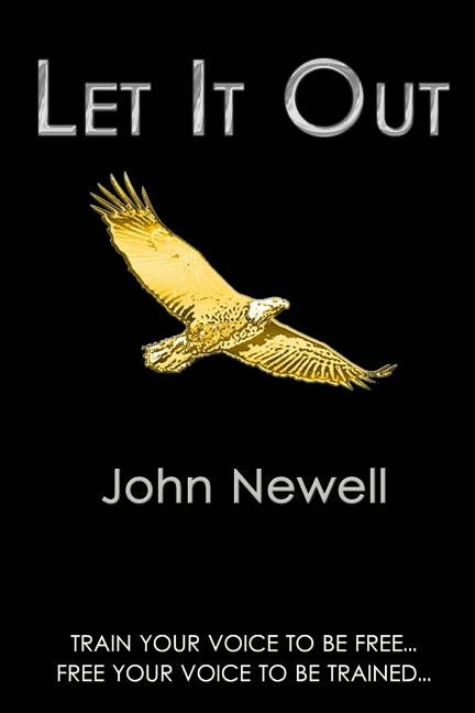 Let It Out: Train your voice to be free. Free your voice to be trained. by Newell, John