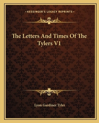 The Letters and Times of the Tylers V1 by Tyler, Lyon Gardiner