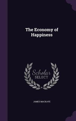 The Economy of Happiness by Mackaye, James