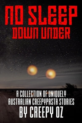 No Sleep Down Under: A Collection of Uniquely Australian Creepypasta Stories by Creepy Oz by Oz, Creepy