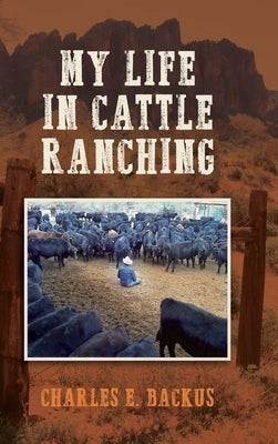 My Life in Cattle Ranching by Backus, Charles E.