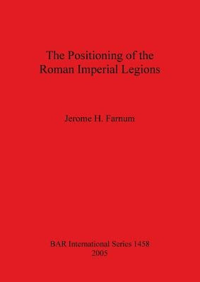 The Positioning of the Roman Imperial Legions by Farnum, Jerome H.