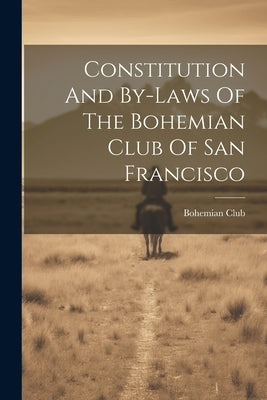 Constitution And By-laws Of The Bohemian Club Of San Francisco by Bohemian Club (San Francisco, Calif ).