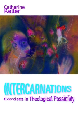 Intercarnations: Exercises in Theological Possibility by Keller, Catherine