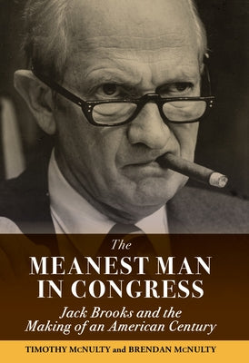 The Meanest Man in Congress: Jack Brooks and the Making of an American Century by McNulty, Brendan