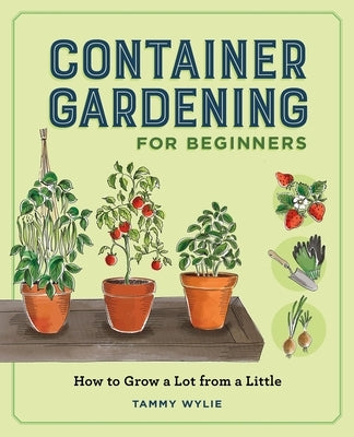 Container Gardening for Beginners: How to Grow a Lot from a Little by Wylie, Tammy