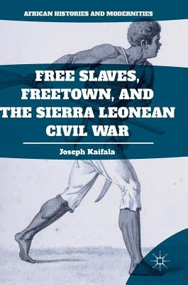 Free Slaves, Freetown, and the Sierra Leonean Civil War by Kaifala, Joseph