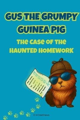 Gus the Grumpy Guinea Pig: The Case of the Haunted Homework: A funny mystery chapter book for kids ages 6-9 who love animal detectives and classroom a by Matthews, E. M.