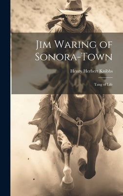 Jim Waring of Sonora-Town: Tang of Life by Knibbs, Henry Herbert