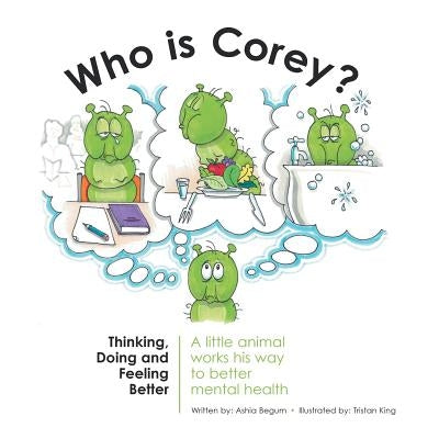 Who Is Corey?: Thinking, Doing and Feeling Better. A little animal works his way to better mental health by Begum, Ashia