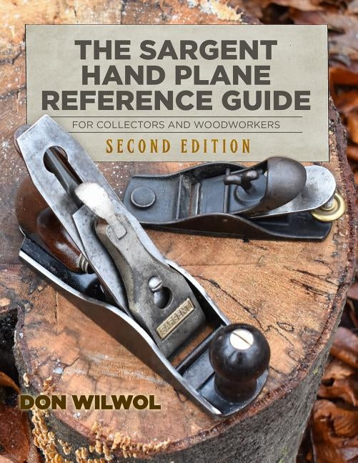 The Sargent Hand Plane Reference Guide For Collectors & Woodworkers: Second Edition by Wilwol, Don