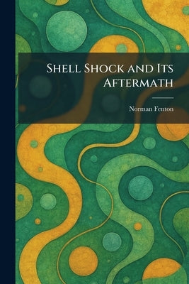 Shell Shock and Its Aftermath by Fenton, Norman