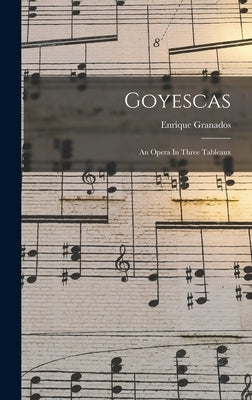 Goyescas: An Opera In Three Tableaux by Granados, Enrique