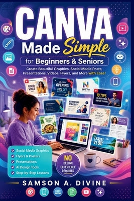 Canva Made Simple for Beginners and Seniors: Learn to Design Social Media Graphics, Flyers, Presentations, Videos, Logos, and More with Easy Step-by-S by Divine, Samson A.