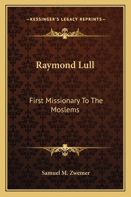 Raymond Lull: First Missionary To The Moslems by Zwemer, Samuel M.