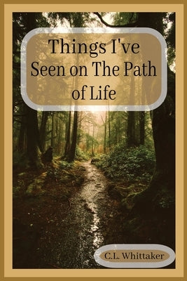 Things I've Seen on The Path of Life: Surviving life by Whittaker, C. L.