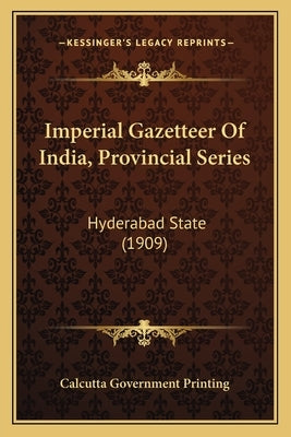 Imperial Gazetteer Of India, Provincial Series: Hyderabad State (1909) by Calcutta Government Printing