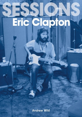 The Eric Clapton Sessions by Wild, Andrew