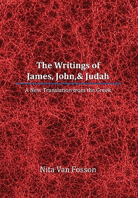 The Writings of James, John,& Judah: A New Translation from the Greek by Fosson, Nita Van