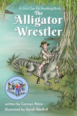 The Alligator Wrestler: A Girls Can Do Anything Book by Petro, Carmen