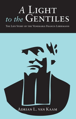 A Light to the Gentiles: The Life Story of the Venerable Francis Libermann by Van Kaam, Adrian L.