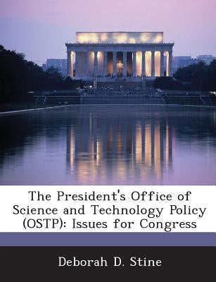 The President's Office of Science and Technology Policy (OSTP): Issues for Congress by Stine, Deborah D.