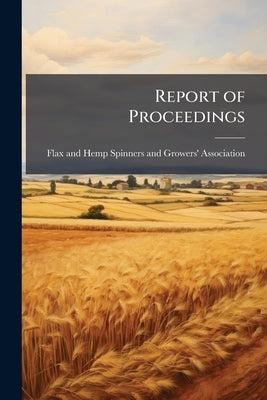 Report of Proceedings by Flax and Hemp Spinners and Growers' Ass