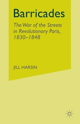 Barricades: The War of the Streets in Revolutionary Paris, 1830-1848 by Harsin, J.