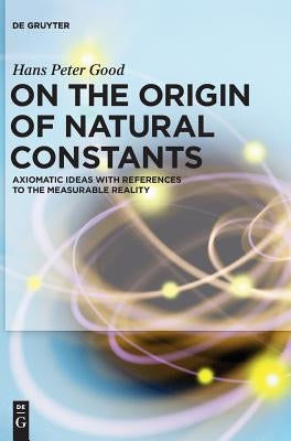 On the Origin of Natural Constants by Good, Hans Peter