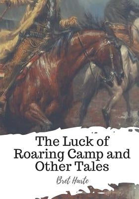 The Luck of Roaring Camp and Other Tales by Harte, Bret