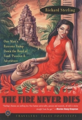 The Fire Never Dies: One Man's Raucous Romp Down the Road of Food, Passion, and Adventure by Sterling, Richard