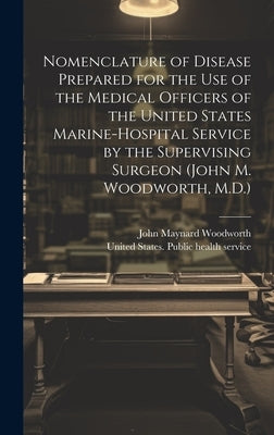 Nomenclature of Disease Prepared for the Use of the Medical Officers of the United States Marine-hospital Service by the Supervising Surgeon (John M. by United States Public Health Service