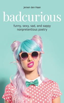 Badcurious: Funny, Sexy, Sad, and Sappy Nonpretentious Poetry by Den Haan, Jeroen