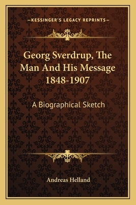 Georg Sverdrup, The Man And His Message 1848-1907: A Biographical Sketch by Helland, Andreas