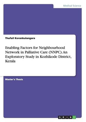 Enabling Factors for Neighbourhood Network in Palliative Care (NNPC). An Exploratory Study in Kozhikode District, Kerala by Korankulangara, Thufail