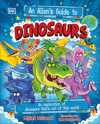 An Alien's Guide to Dinosaurs: An Exploration of Dinosaurs That's Out of This World! by McLeod, Myles