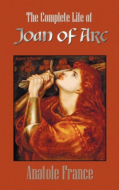 The Complete Life of Joan of Arc (Volumes I and II) by France, Anatole