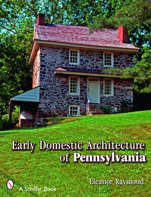 Early Domestic Architecture of Pennsylvania by Raymond, Eleanor