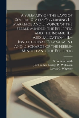 A Summary of the Laws of Several States Governing I.--Marriage and Divorce of the Feeble-minded, the Epileptic and the Insane. II.--Asexualization. II by Smith, Stevenson 1883-1950