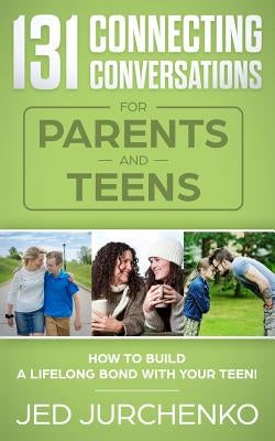 131 Connecting Conversations for Parents and Teens: How to build a lifelong bond with your teen! by Jurchenko, Jed