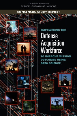 Empowering the Defense Acquisition Workforce to Improve Mission Outcomes Using Data Science by National Academies of Sciences Engineeri