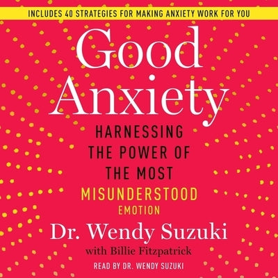 Good Anxiety: Harnessing the Power of the Most Misunderstood Emotion by Suzuki, Wendy