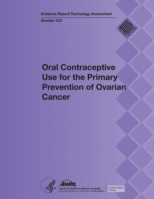 Oral Contraceptive Use for the Primary Prevention of Ovarian Cancer: Evidence Report/Technology Assessment Number 212 by And Quality, Agency for Healthcare Resea